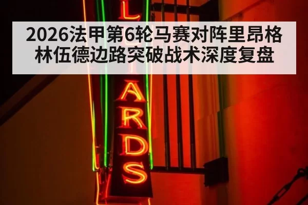 2026法甲第6轮马赛对阵里昂格林伍德边路突破战术深度复盘