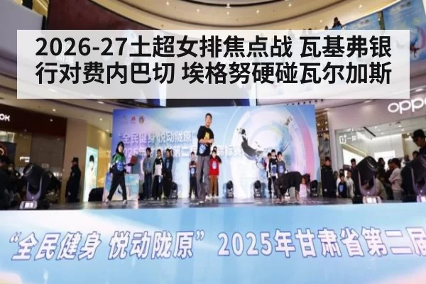 2026-27土超女排焦点战 瓦基弗银行对费内巴切 埃格努硬碰瓦尔加斯